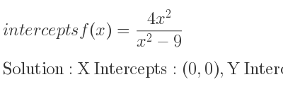 The intercepts of f(x)=(4x^2)/(x^2-9) is X Intercepts: (0,0),Y Intercepts: (0,0)